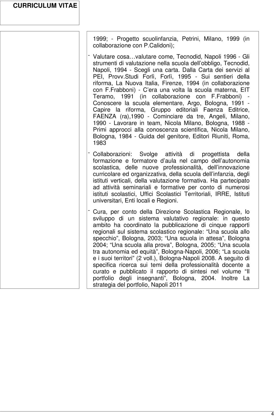 Dalla Carta dei servizi al PEI, Provv.Studi Forlì, Forlì, 1995 - Sui sentieri della riforma, La Nuova Italia, Firenze, 1994 (in collaborazione con F.
