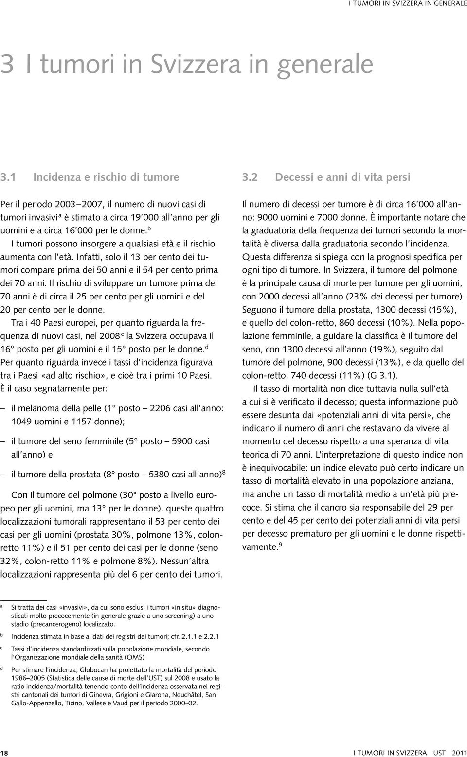 b I tumori possono insorgere a qualsiasi età e il rischio aumenta con l età. Infatti, solo il 13 per cento dei tumori compare prima dei 5 anni e il 54 per cento prima dei 7 anni.