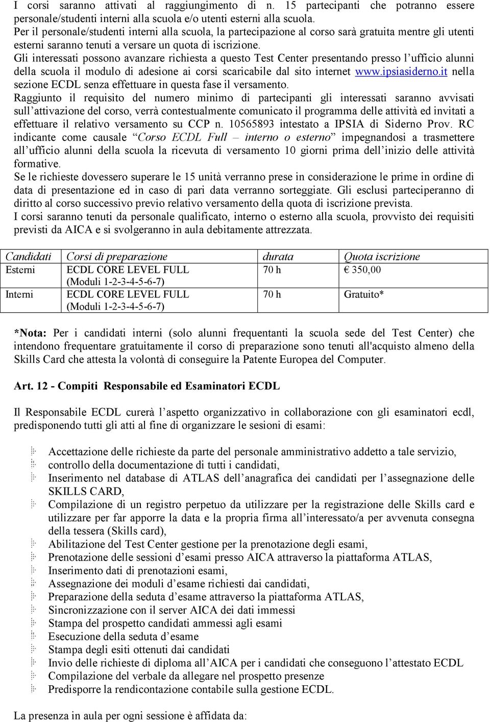 Gli interessati possono avanzare richiesta a questo Test Center presentando presso l ufficio alunni della scuola il modulo di adesione ai corsi scaricabile dal sito internet www.ipsiasiderno.