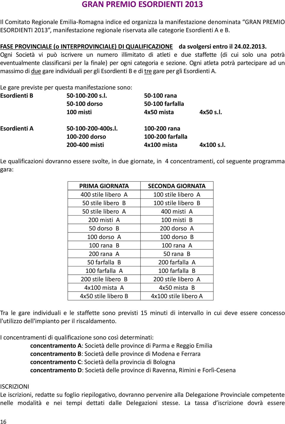 Ogni Società vi può iscrivere un numero illimitato di atleti e due staffette (di cui solo una potrà eventualmente classificarsi per la finale) per ogni categoria e sezione.