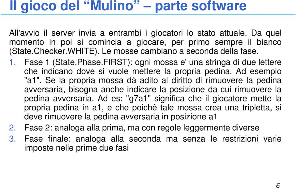 Se la propria mossa dà adito al diritto di rimuovere la pedina avversaria, bisogna anche indicare la posizione da cui rimuovere la pedina avversaria.