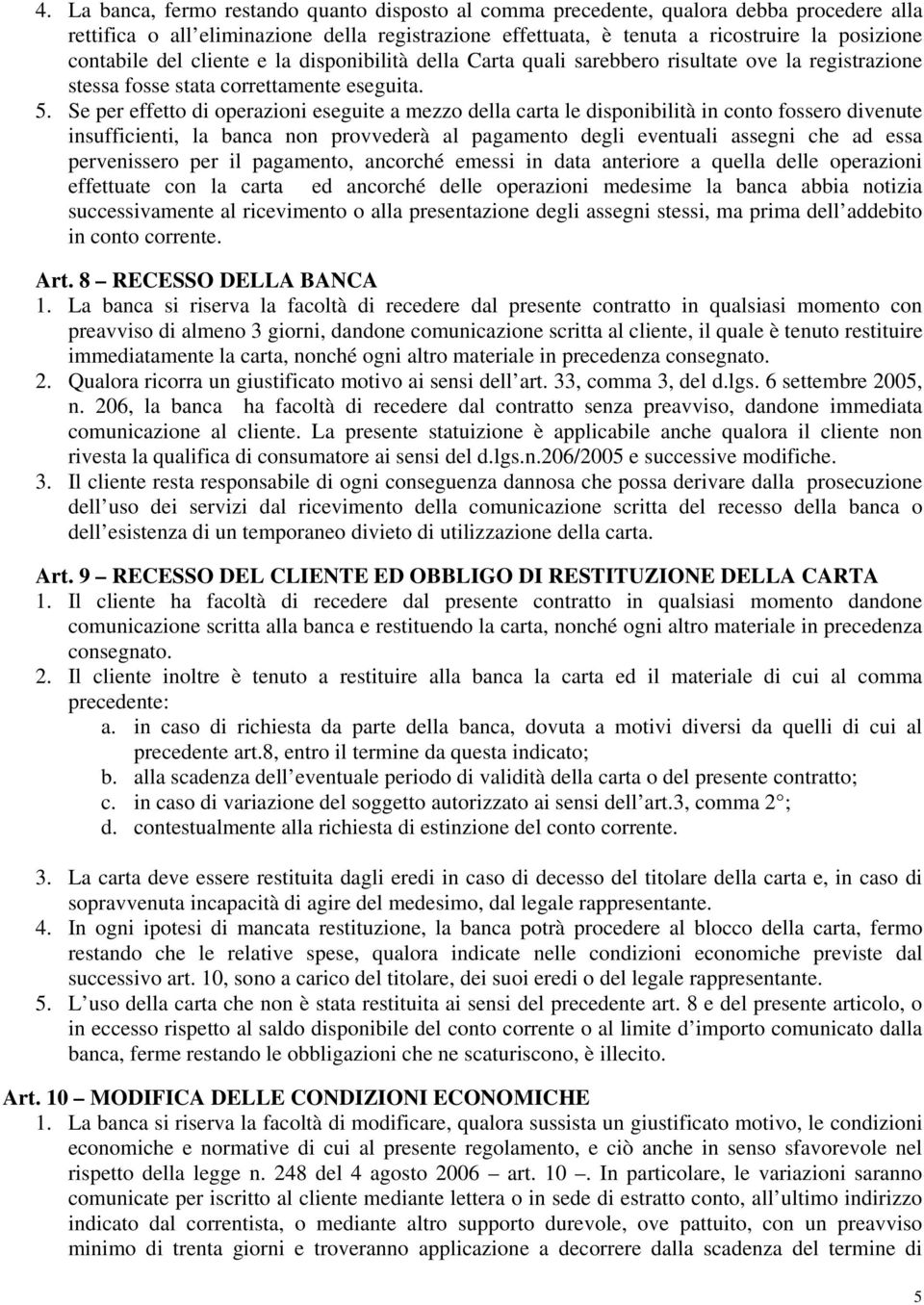 Se per effetto di operazioni eseguite a mezzo della carta le disponibilità in conto fossero divenute insufficienti, la banca non provvederà al pagamento degli eventuali assegni che ad essa