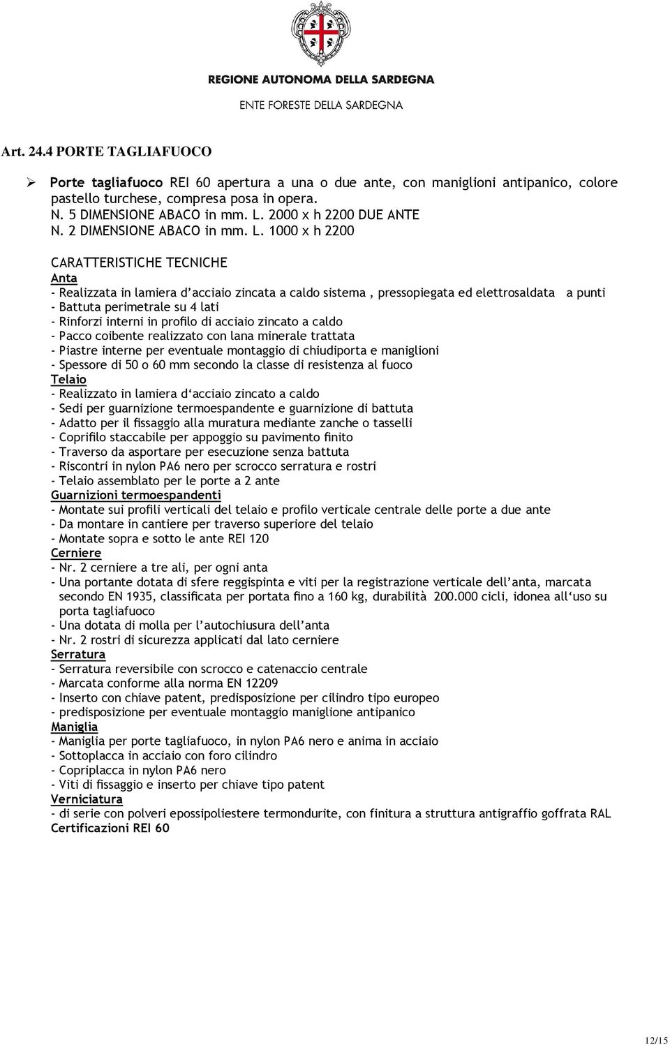 1000 x h 2200 CARATTERISTICHE TECNICHE Anta - Realizzata in lamiera d acciaio zincata a caldo sistema, pressopiegata ed elettrosaldata a punti - Battuta perimetrale su 4 lati - Rinforzi interni in