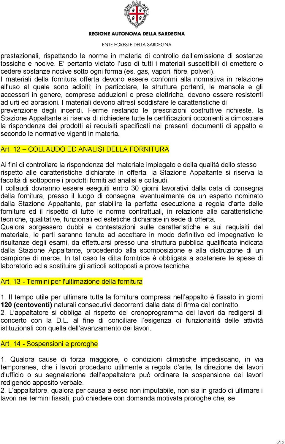 I materiali della fornitura offerta devono essere conformi alla normativa in relazione all uso al quale sono adibiti; in particolare, le strutture portanti, le mensole e gli accessori in genere,