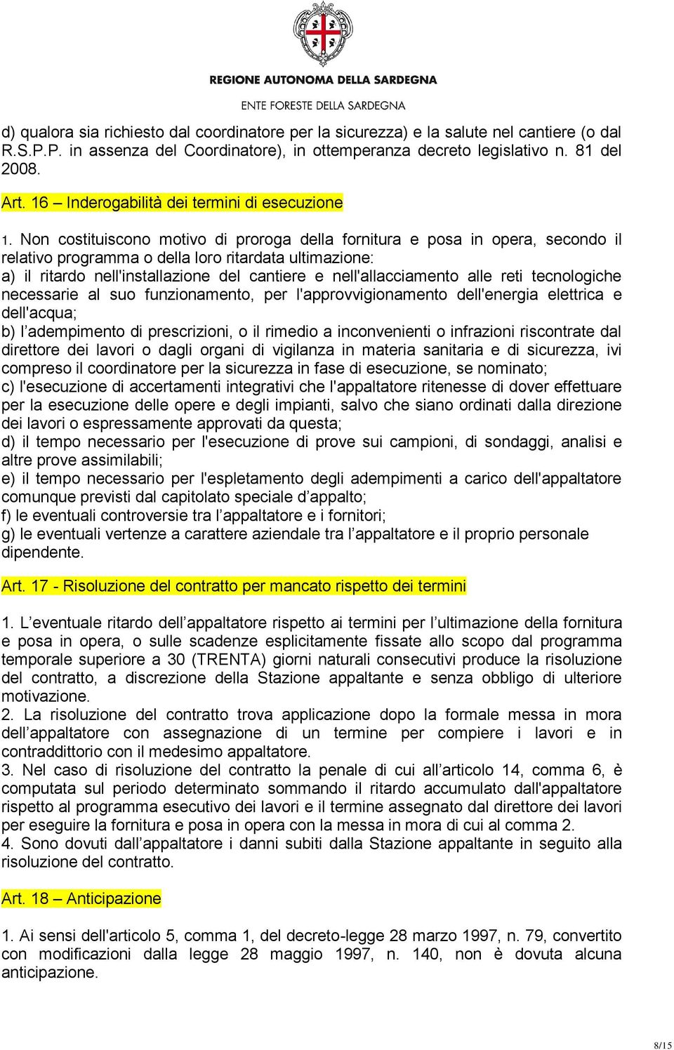 Non costituiscono motivo di proroga della fornitura e posa in opera, secondo il relativo programma o della loro ritardata ultimazione: a) il ritardo nell'installazione del cantiere e