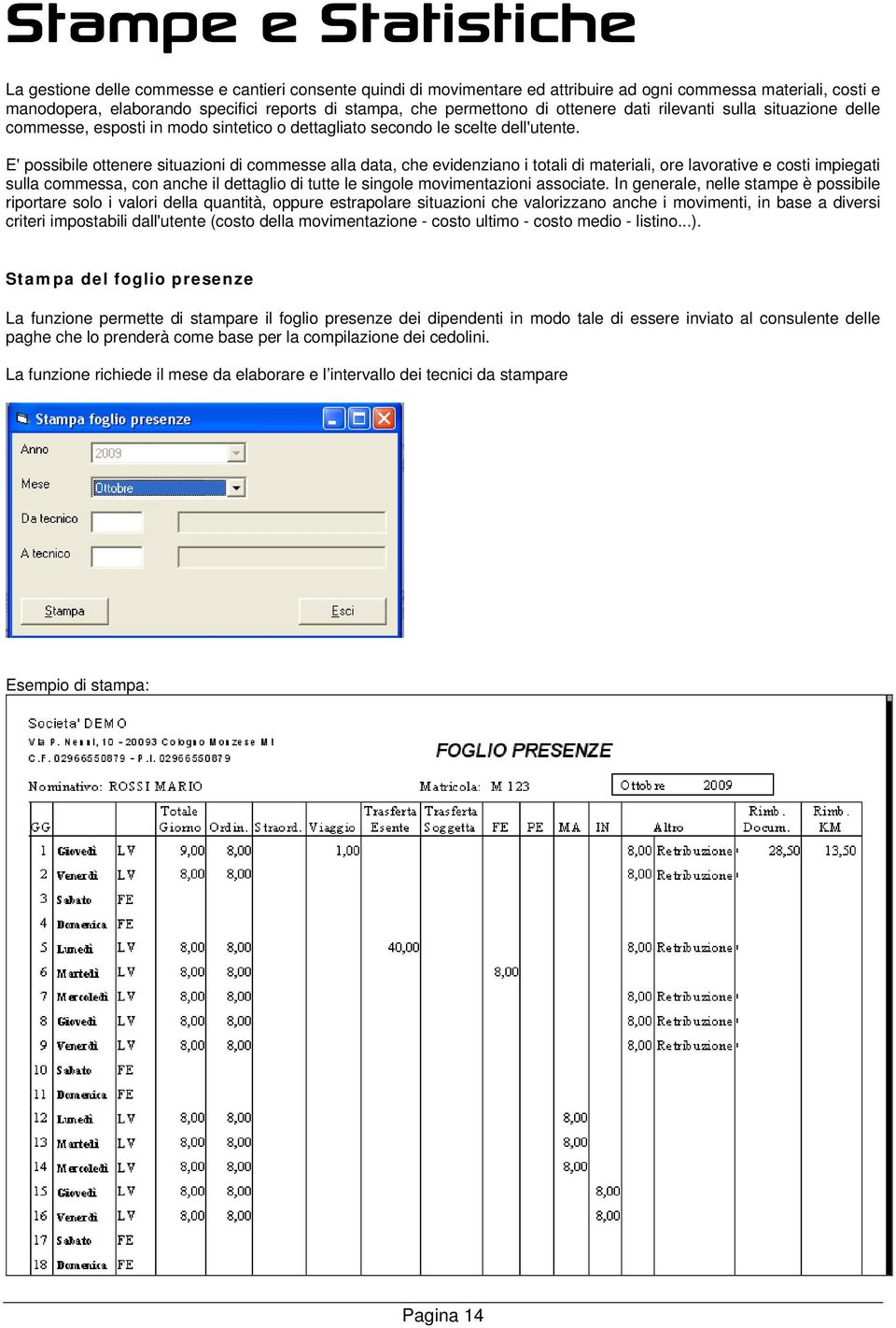 E' possibile ottenere situazioni di commesse alla data, che evidenziano i totali di materiali, ore lavorative e costi impiegati sulla commessa, con anche il dettaglio di tutte le singole