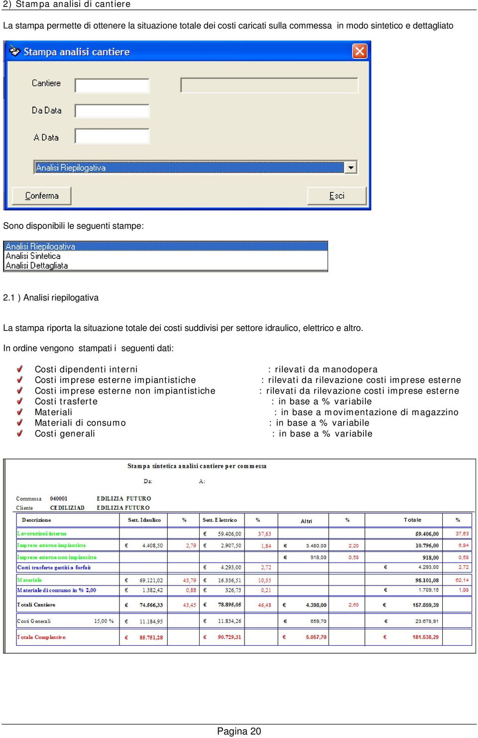 In ordine vengono stampati i seguenti dati: Costi dipendenti interni Costi imprese esterne impiantistiche Costi imprese esterne non impiantistiche Costi trasferte Materiali Materiali di