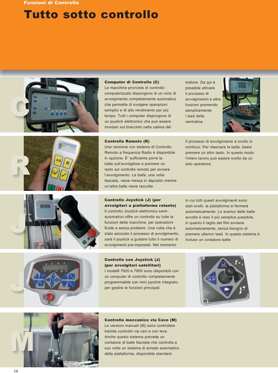 Tutti i computer dispongono di un joystick elettronico che può essere montato sul bracciolo nella cabina del Controllo Remoto (R) Una versione con sistema di Controllo Remoto a frequenza Radio è