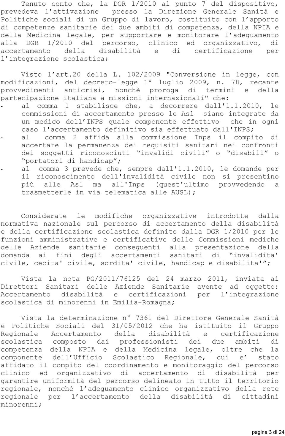 accertamento della disabilità e di certificazione per l integrazione scolastica; Visto l art.20 della L. 102/2009 "Conversione in legge, con modificazioni, del decreto-legge 1º luglio 2009, n.