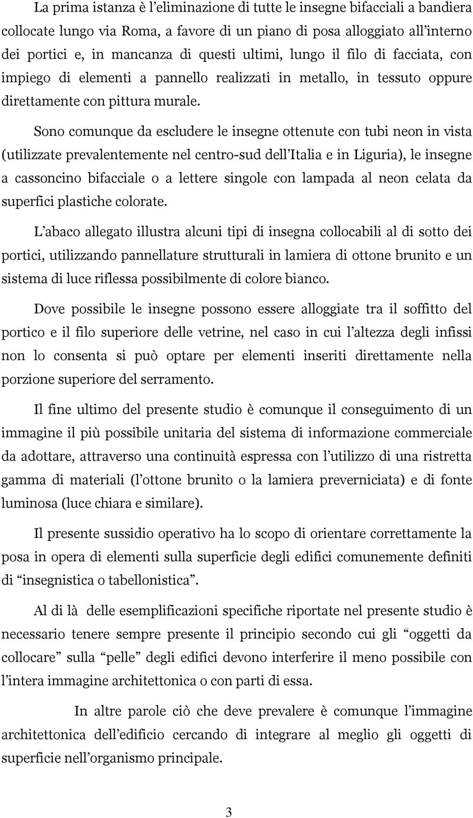 Sono comunque da escludere le insegne ottenute con tubi neon in vista (utilizzate prevalentemente nel centro-sud dell Italia e in Liguria), le insegne a cassoncino bifacciale o a lettere singole con