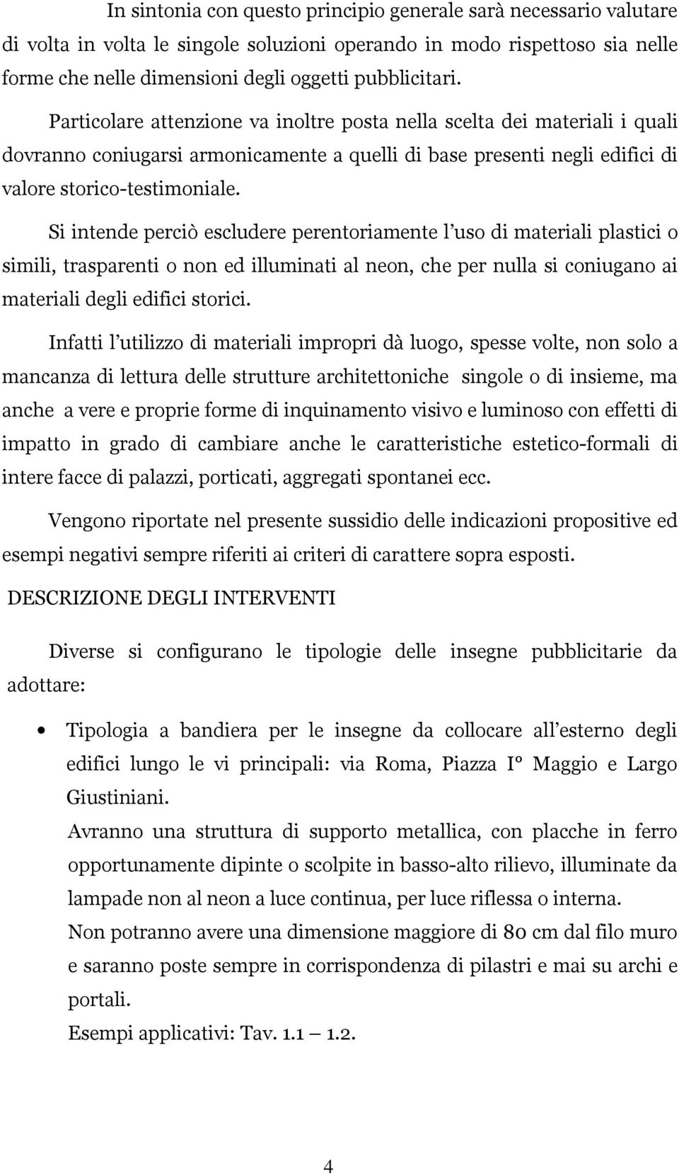 Si intende perciò escludere perentoriamente l uso di materiali plastici o simili, trasparenti o non ed illuminati al neon, che per nulla si coniugano ai materiali degli edifici storici.