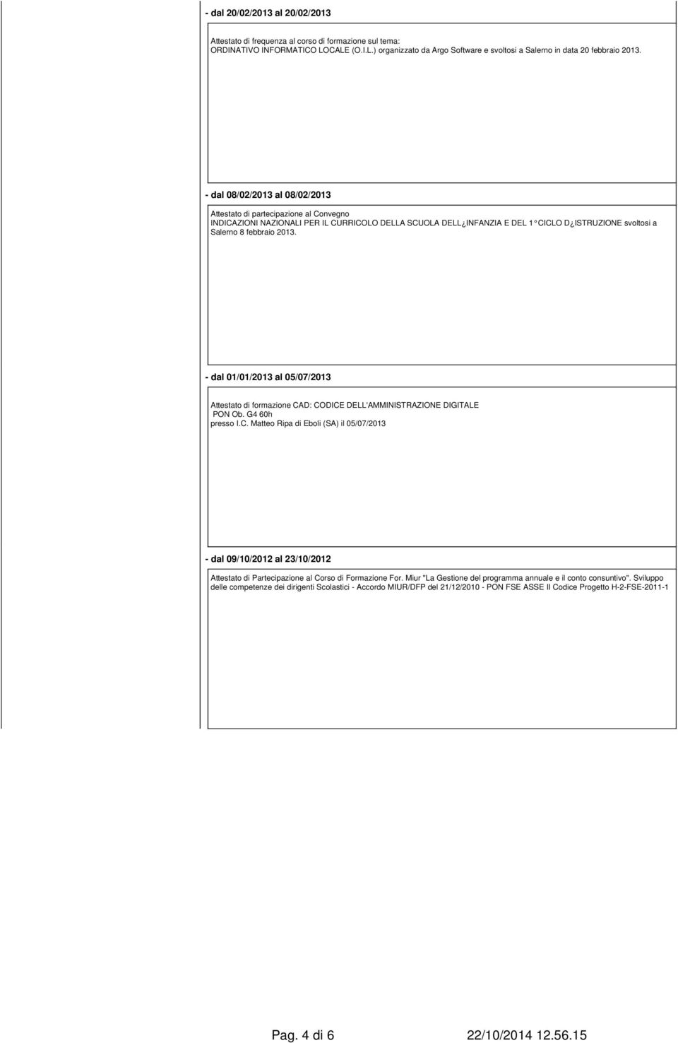 - dal 01/01/2013 al 05/07/2013 Attestato di formazione CAD: CODICE DELL'AMMINISTRAZIONE DIGITALE PON Ob. G4 60h presso I.C. Matteo Ripa di Eboli (SA) il 05/07/2013 - dal 09/10/2012 al 23/10/2012 Attestato di Partecipazione al Corso di Formazione For.