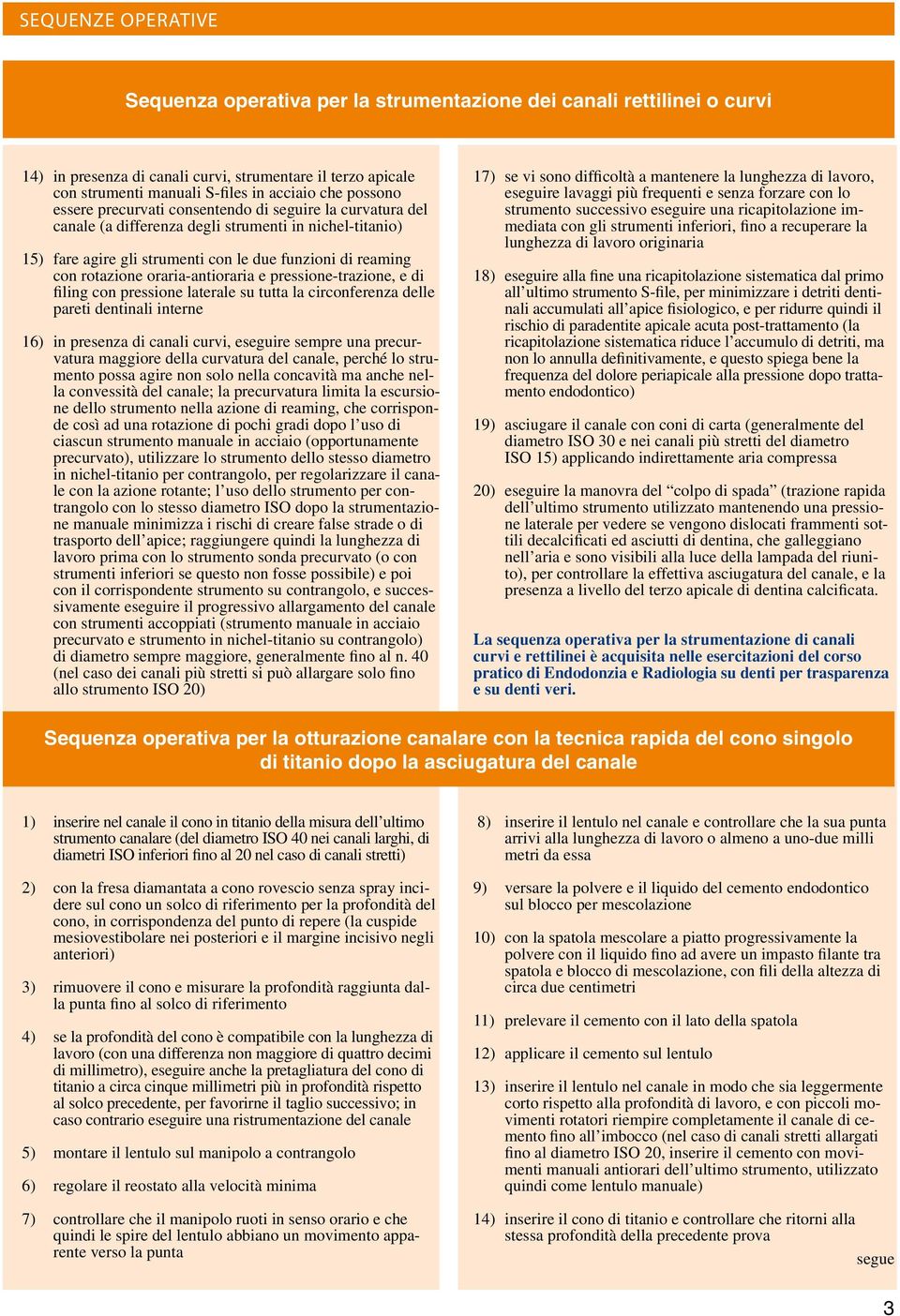 e pressione-trazione, e di filing con pressione laterale su tutta la circonferenza delle pareti dentinali interne 16) in presenza di canali curvi, eseguire sempre una precurvatura maggiore della