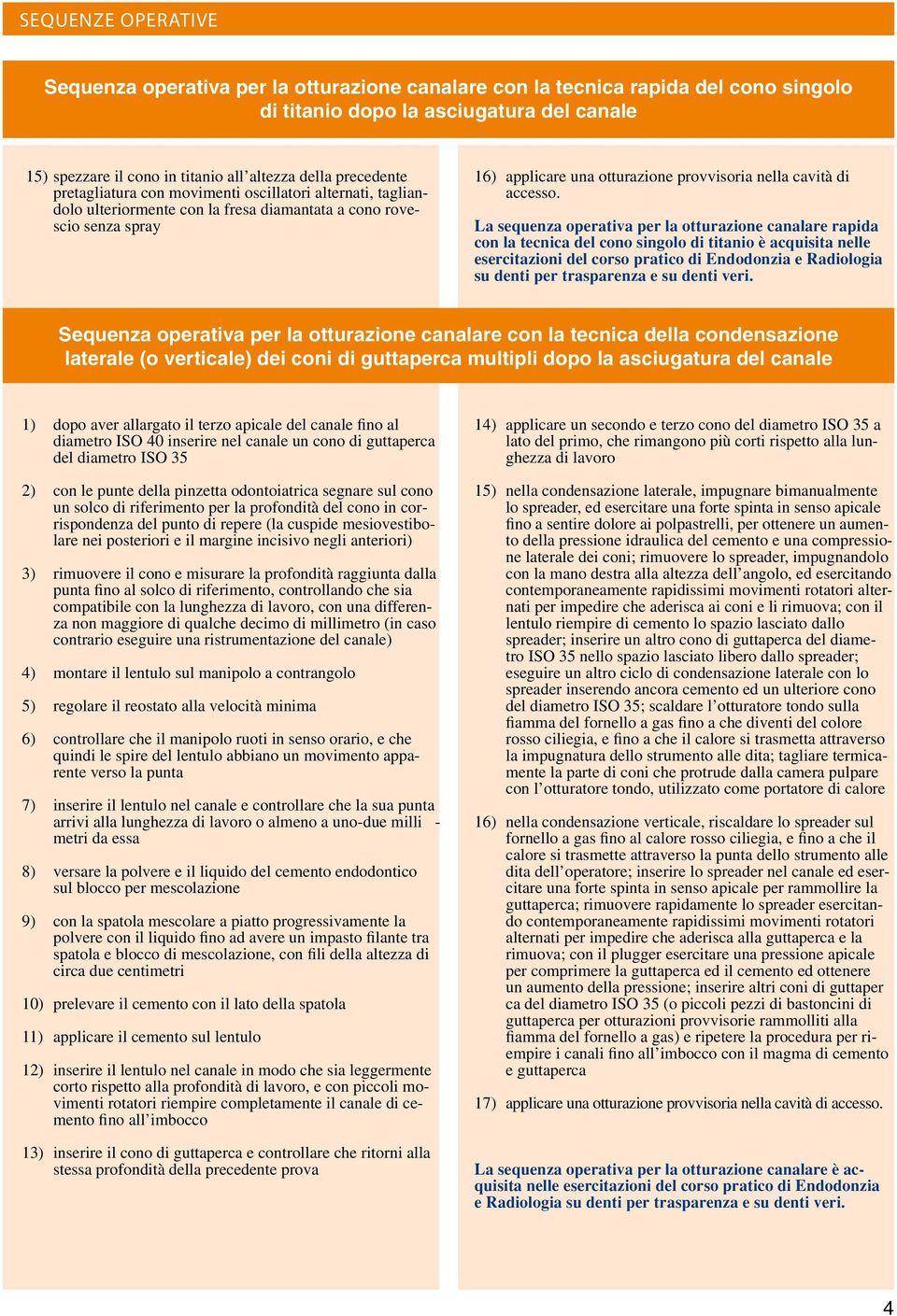 La sequenza operativa per la otturazione canalare rapida con la tecnica del cono singolo di titanio è acquisita nelle esercitazioni del corso pratico di Endodonzia e Radiologia su denti per