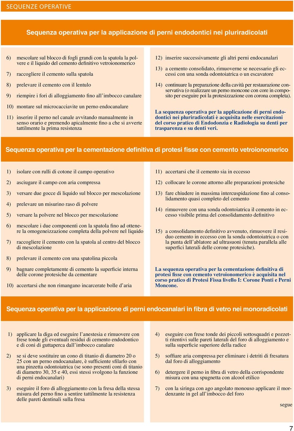 inserire il perno nel canale avvitando manualmente in senso orario e premendo apicalmente fino a che si avverte tattilmente la prima resistenza 12) inserire successivamente gli altri perni