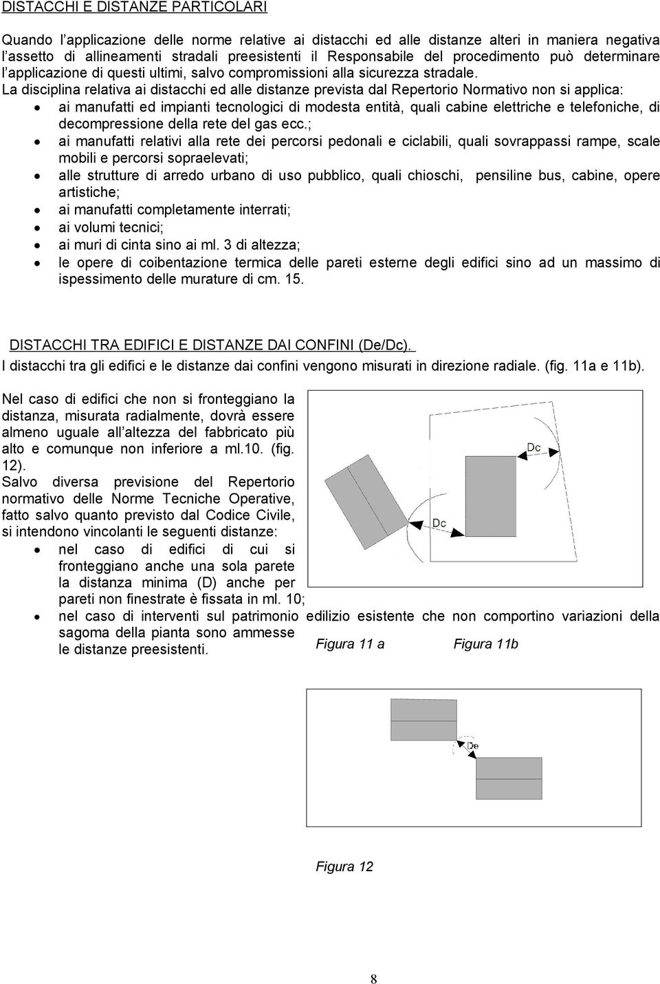 La disciplina relativa ai distacchi ed alle distanze prevista dal Repertorio Normativo non si applica: ai manufatti ed impianti tecnologici di modesta entità, quali cabine elettriche e telefoniche,