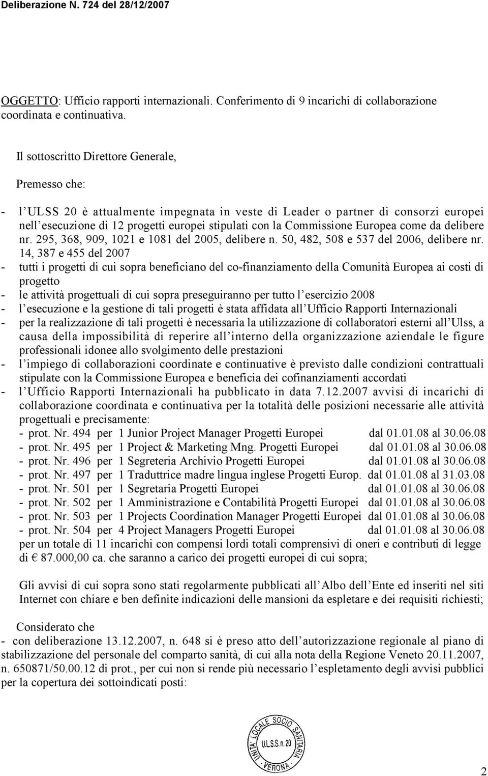 Commissione Europea come da delibere nr. 295, 368, 909, 1021 e 1081 del 2005, delibere n. 50, 482, 508 e 537 del 2006, delibere nr.