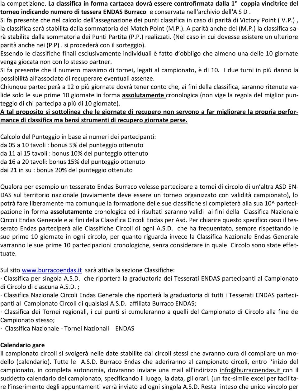 P.) la classifica sarà stabilita dalla sommatoria dei Punti Partita (P.P.) realizzati. (Nel caso in cui dovesse esistere un ulteriore parità anche nei (P.P). si procederà con il sorteggio).