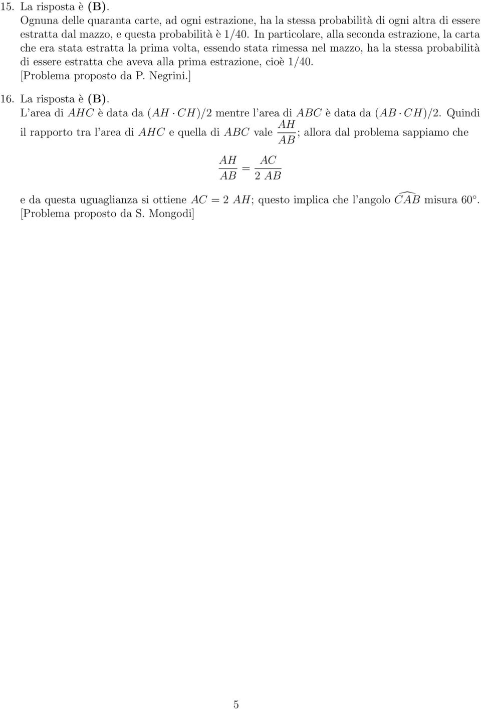 prima estrazione, cioè /40. [Problema proposto da P. Negrini.] 6. La risposta è (B). L area di AHC è data da (AH CH)/ mentre l area di ABC è data da (AB CH)/.