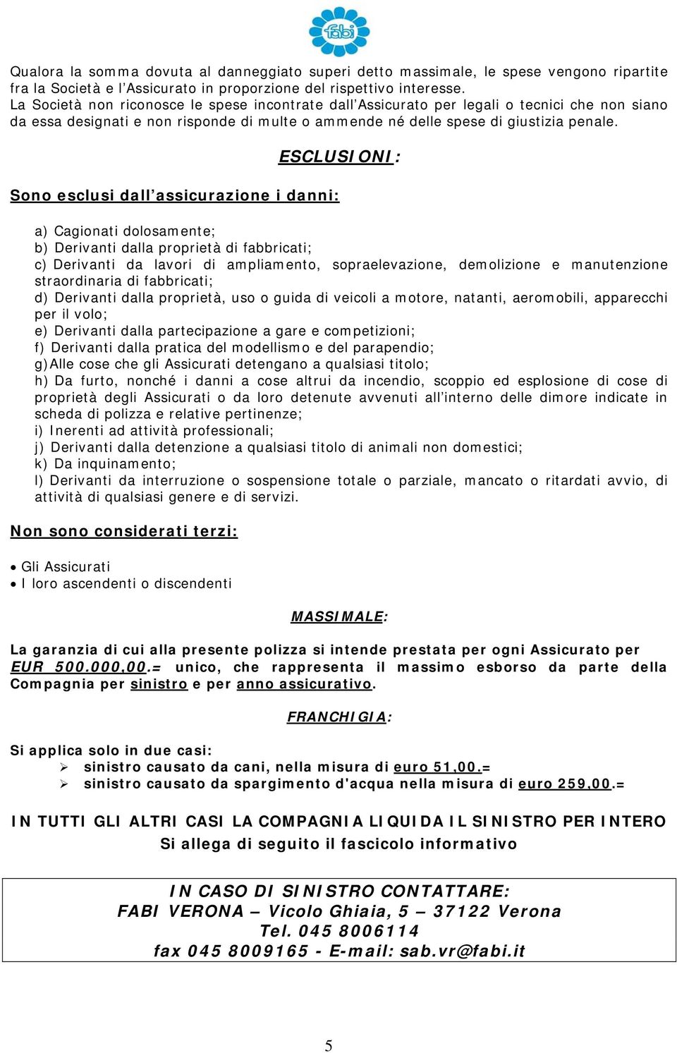 ESCLUSIONI: Sono esclusi dall assicurazione i danni: a) Cagionati dolosamente; b) Derivanti dalla proprietà di fabbricati; c) Derivanti da lavori di ampliamento, sopraelevazione, demolizione e