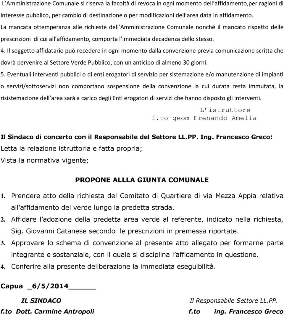 Il soggetto affidatario può recedere in ogni momento dalla convenzione previa comunicazione scritta che dovrà pervenire al Settore Verde Pubblico, con un anticipo di almeno 30 giorni. 5.