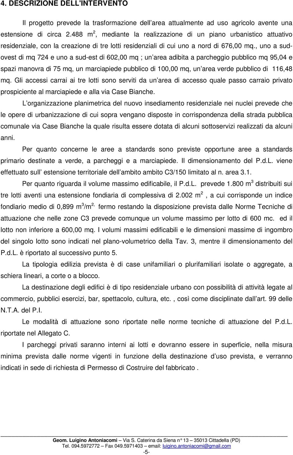 , uno a sudovest di mq 724 e uno a sud-est di 602,00 mq ; un area adibita a parcheggio pubblico mq 95,04 e spazi manovra di 75 mq, un marciapiede pubblico di 100,00 mq, un area verde pubblico di