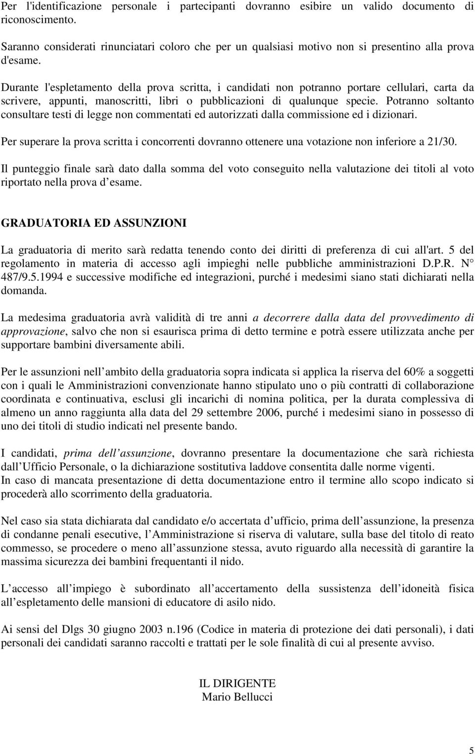 Durante l'espletamento della prova scritta, i candidati non potranno portare cellulari, carta da scrivere, appunti, manoscritti, libri o pubblicazioni di qualunque specie.