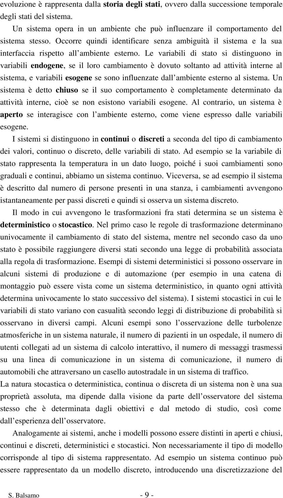 Le variabili di stato si distinguono in variabili endogene, se il loro cambiamento è dovuto soltanto ad attività interne al sistema, e variabili esogene se sono influenzate dall ambiente esterno al