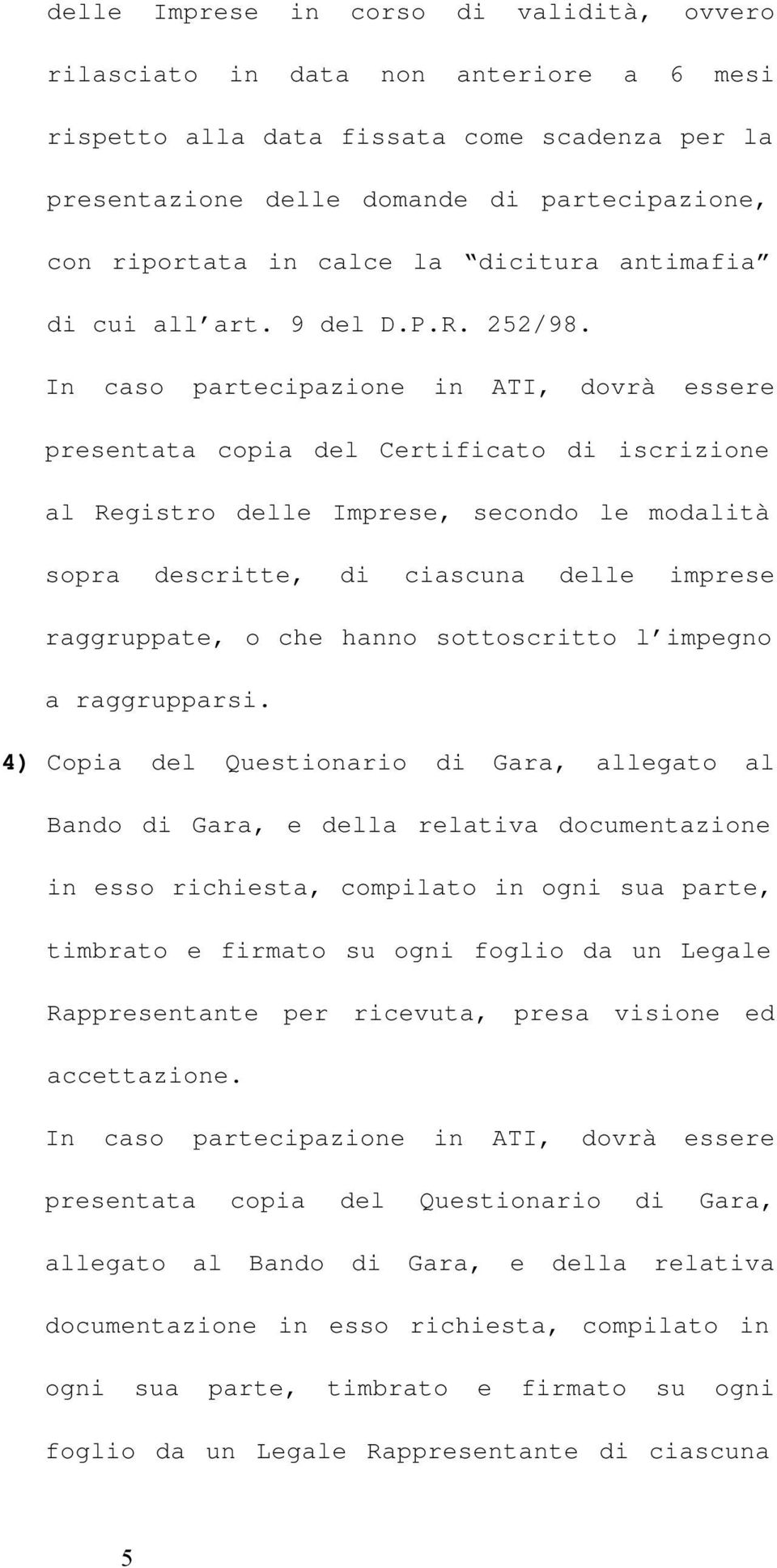 In caso partecipazione in ATI, dovrà essere presentata copia del Certificato di iscrizione al Registro delle Imprese, secondo le modalità sopra descritte, di ciascuna delle imprese raggruppate, o che