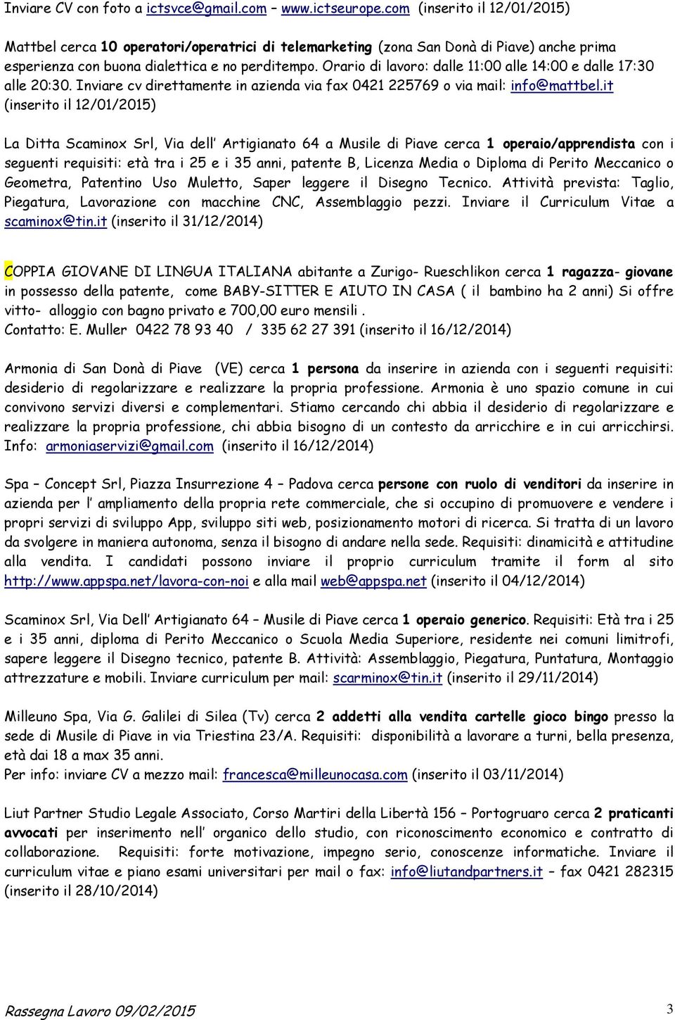 Orario di lavoro: dalle 11:00 alle 14:00 e dalle 17:30 alle 20:30. Inviare cv direttamente in azienda via fax 0421 225769 o via mail: info@mattbel.