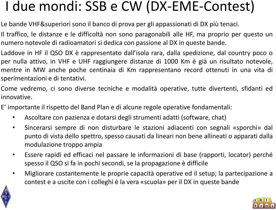 Laddove in HF il QSO DX è rappresentato dall isola rara, dalla spedizione, dal country poco o per nulla attivo, in VHF e UHF raggiungere distanze di 1000 Km è già un risultato notevole, mentre in MW