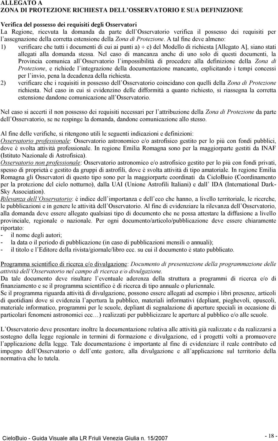 A tal fine deve almeno: 1) verificare che tutti i documenti di cui ai punti a) e) del Modello di richiesta [Allegato A], siano stati allegati alla domanda stessa.