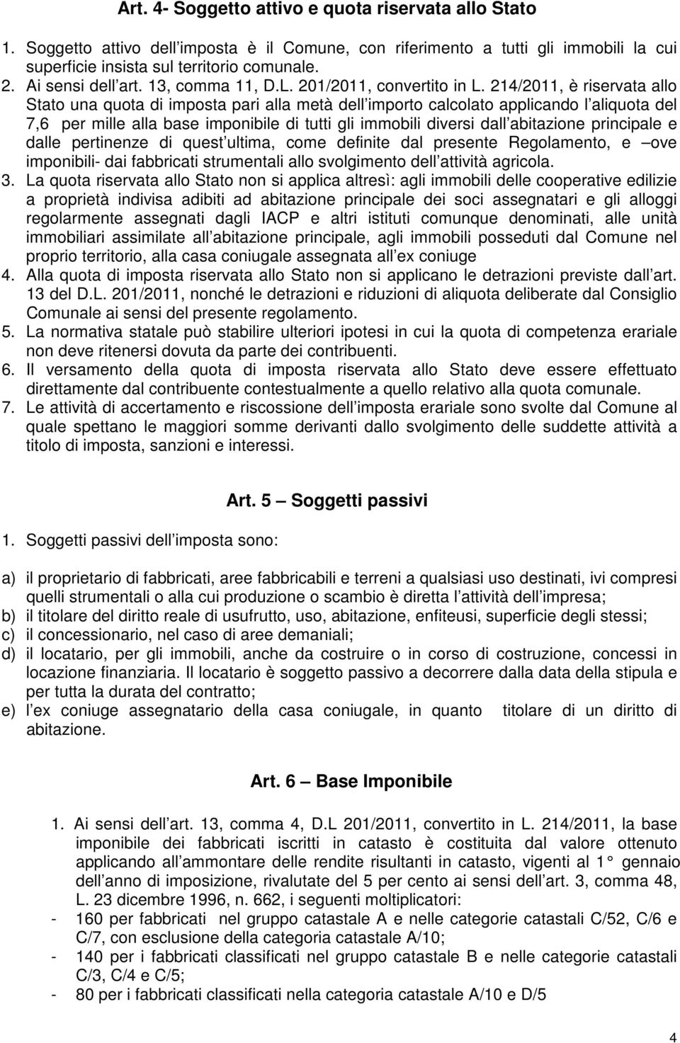 214/2011, è riservata allo Stato una quota di imposta pari alla metà dell importo calcolato applicando l aliquota del 7,6 per mille alla base imponibile di tutti gli immobili diversi dall abitazione