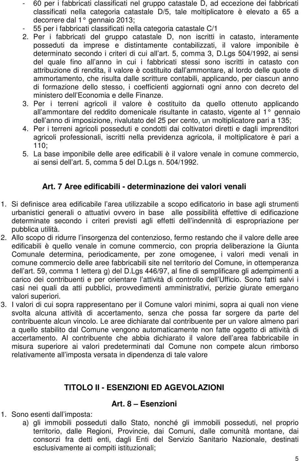 Per i fabbricati del gruppo catastale D, non iscritti in catasto, interamente posseduti da imprese e distintamente contabilizzati, il valore imponibile è determinato secondo i criteri di cui all art.