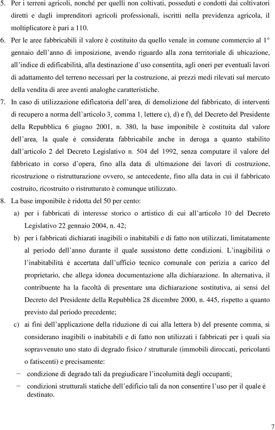 Per le aree fabbricabili il valore è costituito da quello venale in comune commercio al 1 gennaio dell anno di imposizione, avendo riguardo alla zona territoriale di ubicazione, all indice di