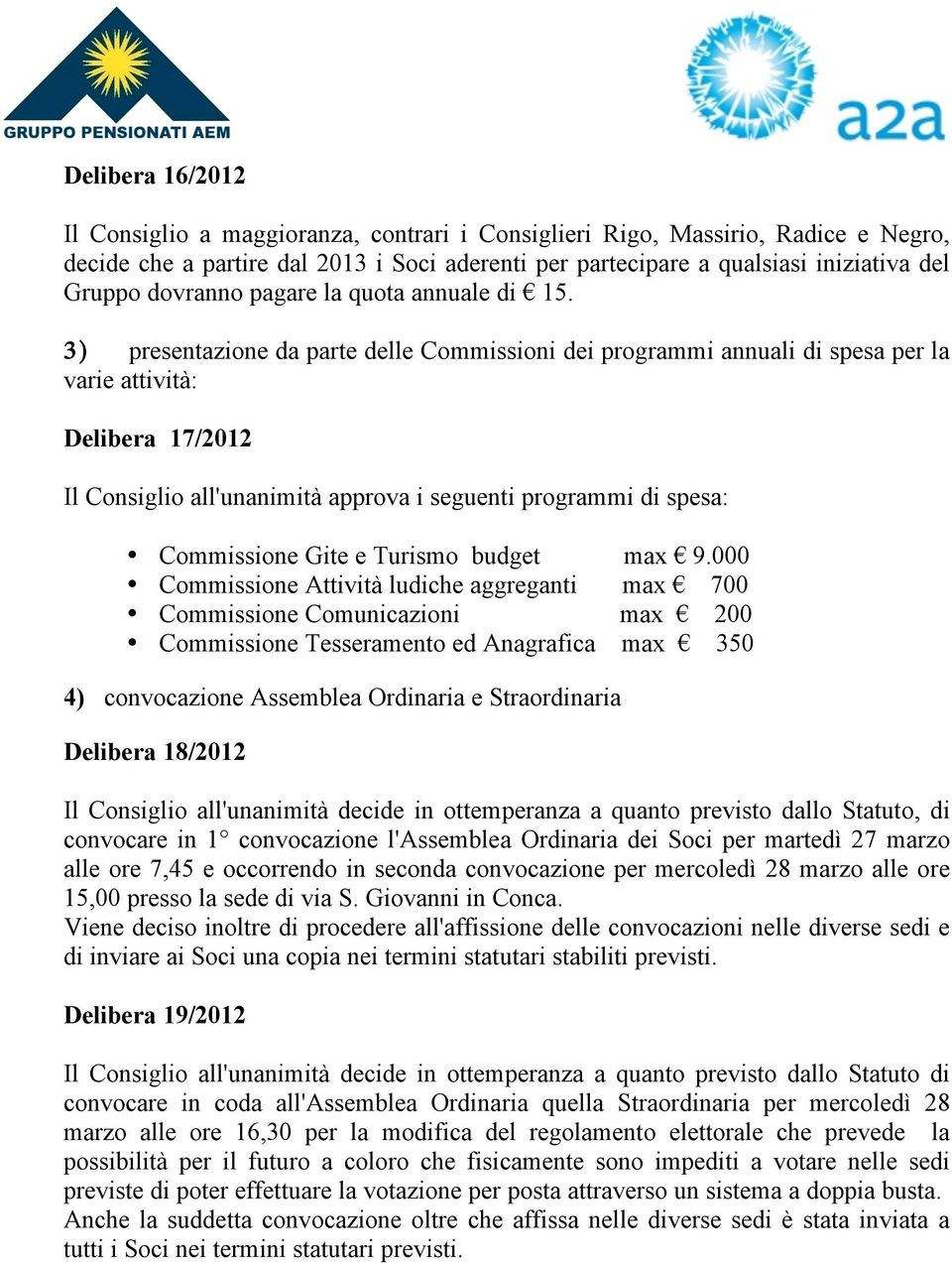 3) presentazione da parte delle Commissioni dei programmi annuali di spesa per la varie attività: Delibera 17/2012 Il Consiglio all'unanimità approva i seguenti programmi di spesa: Commissione Gite e