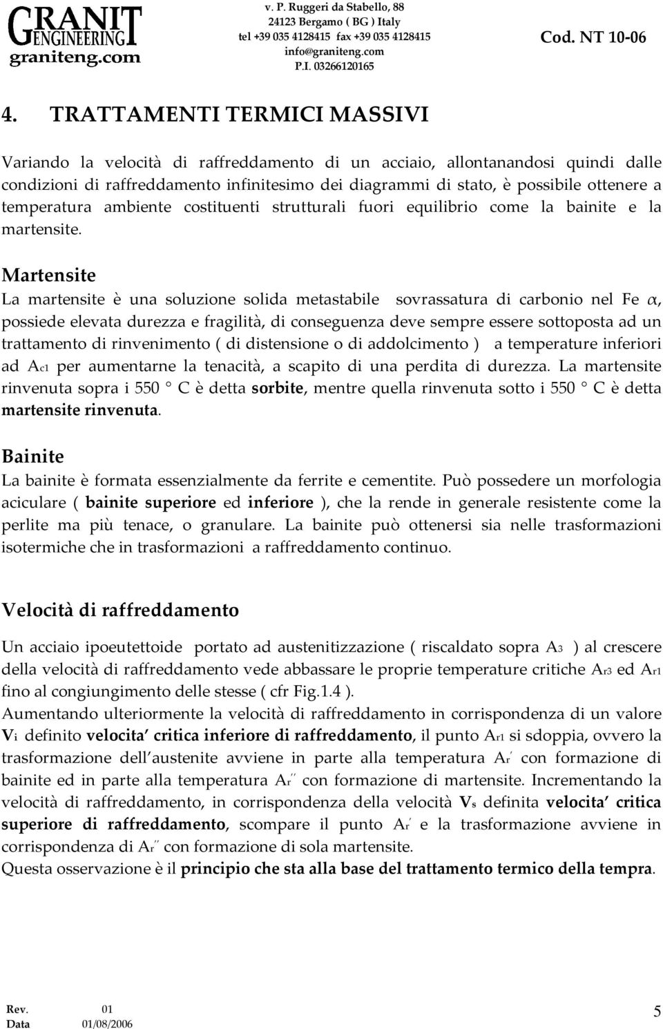 Martensite La martensite è una soluzione solida metastabile sovrassatura di carbonio nel Fe α, possiede elevata durezza e fragilità, di conseguenza deve sempre essere sottoposta ad un trattamento di