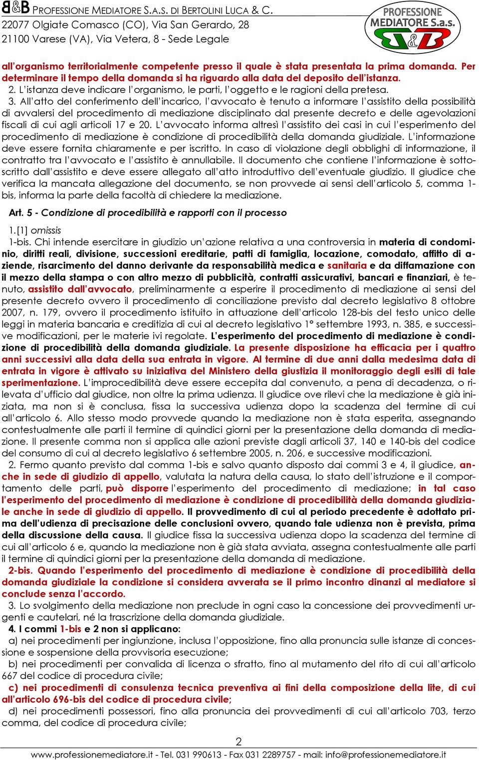 All atto del conferimento dell incarico, l avvocato è tenuto a informare l assistito della possibilità di avvalersi del procedimento di mediazione disciplinato dal presente decreto e delle