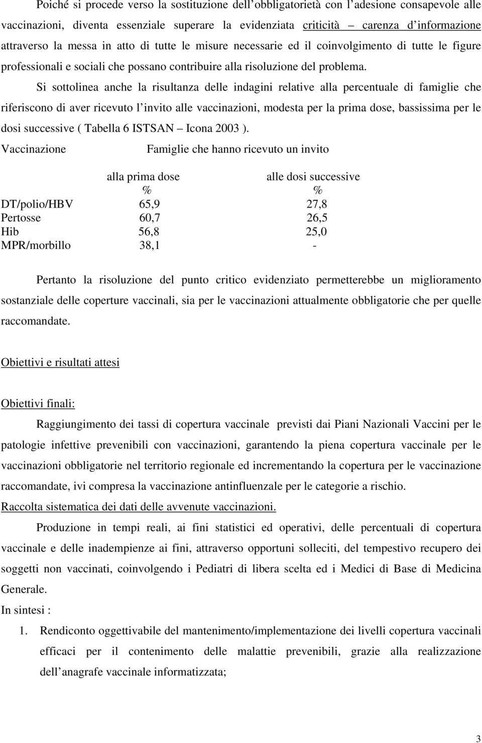 Si sottolinea anche la risultanza delle indagini relative alla percentuale di famiglie che riferiscono di aver ricevuto l invito alle vaccinazioni, modesta per la prima dose, bassissima per le dosi