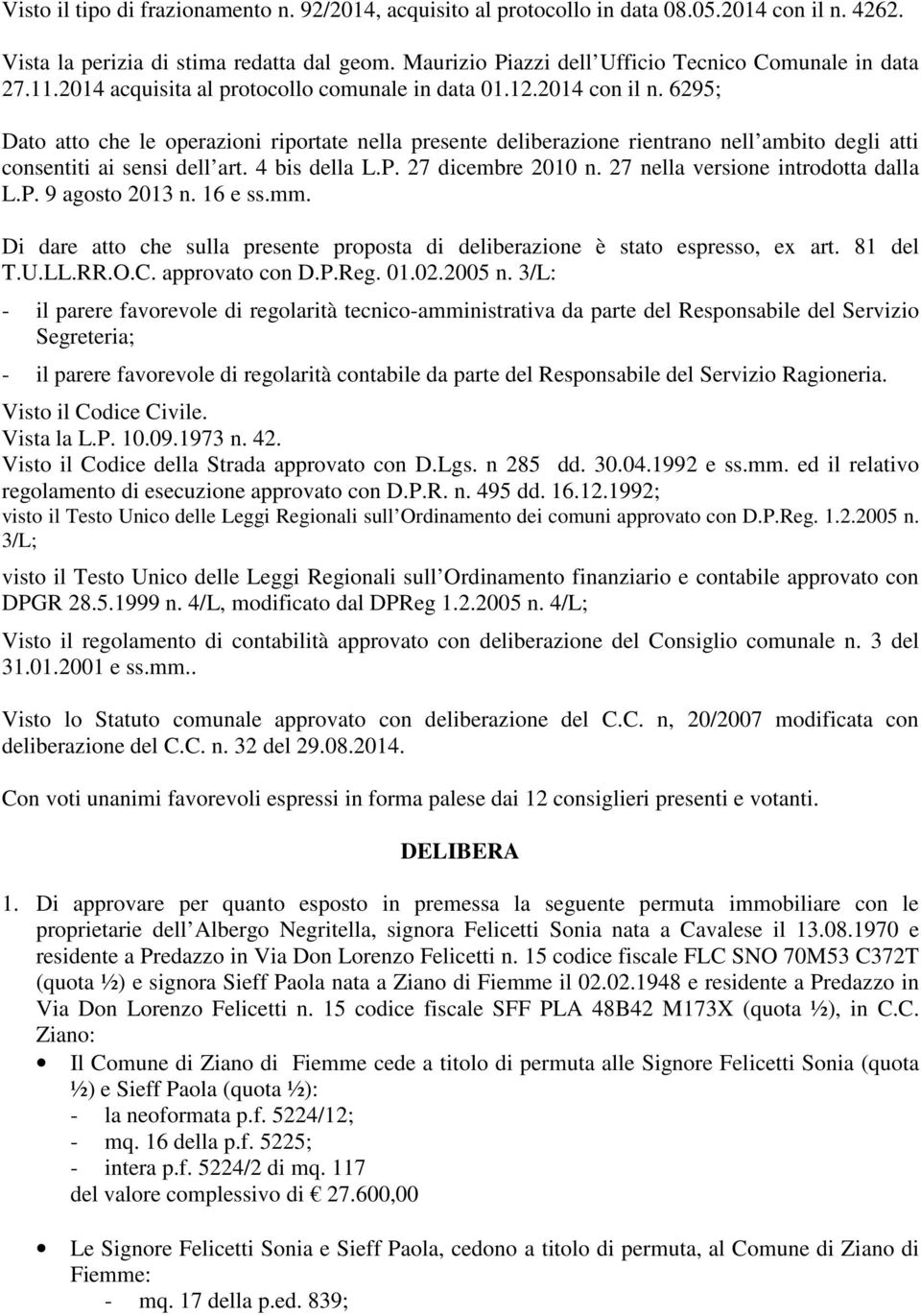 6295; Dato atto che le operazioni riportate nella presente deliberazione rientrano nell ambito degli atti consentiti ai sensi dell art. 4 bis della L.P. 27 dicembre 2010 n.