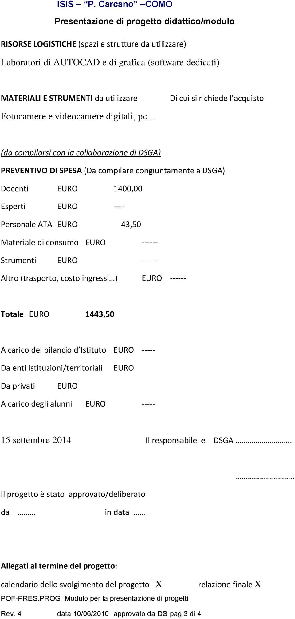 consumo EURO ------ Strumenti EURO ------ Altro (trasporto, costo ingressi ) EURO ------ Totale EURO 1443,50 A carico del bilancio d Istituto EURO ----- Da enti Istituzioni/territoriali EURO Da