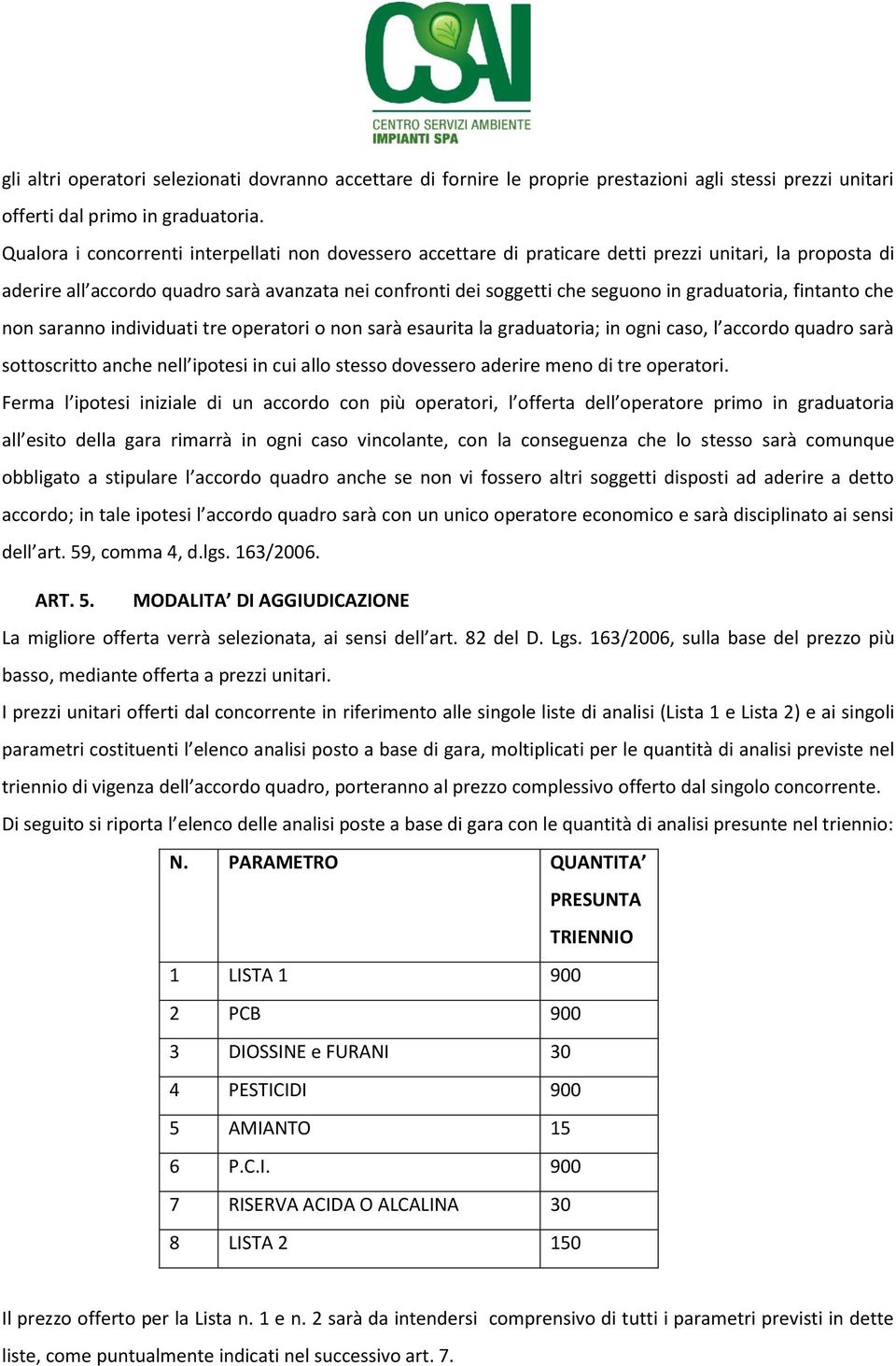 graduatoria, fintanto che non saranno individuati tre operatori o non sarà esaurita la graduatoria; in ogni caso, l accordo quadro sarà sottoscritto anche nell ipotesi in cui allo stesso dovessero