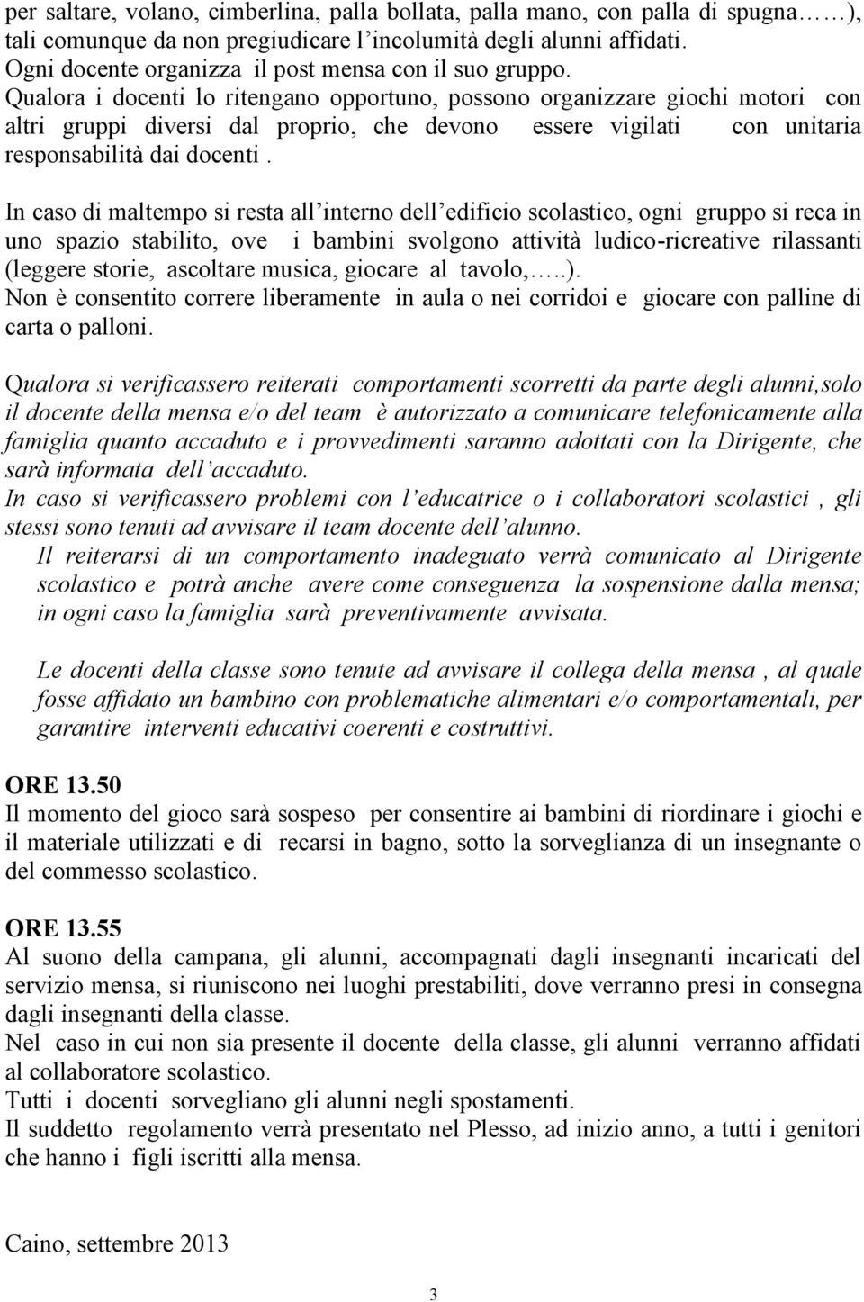 Qualora i docenti lo ritengano opportuno, possono organizzare giochi motori con altri gruppi diversi dal proprio, che devono essere vigilati con unitaria responsabilità dai docenti.