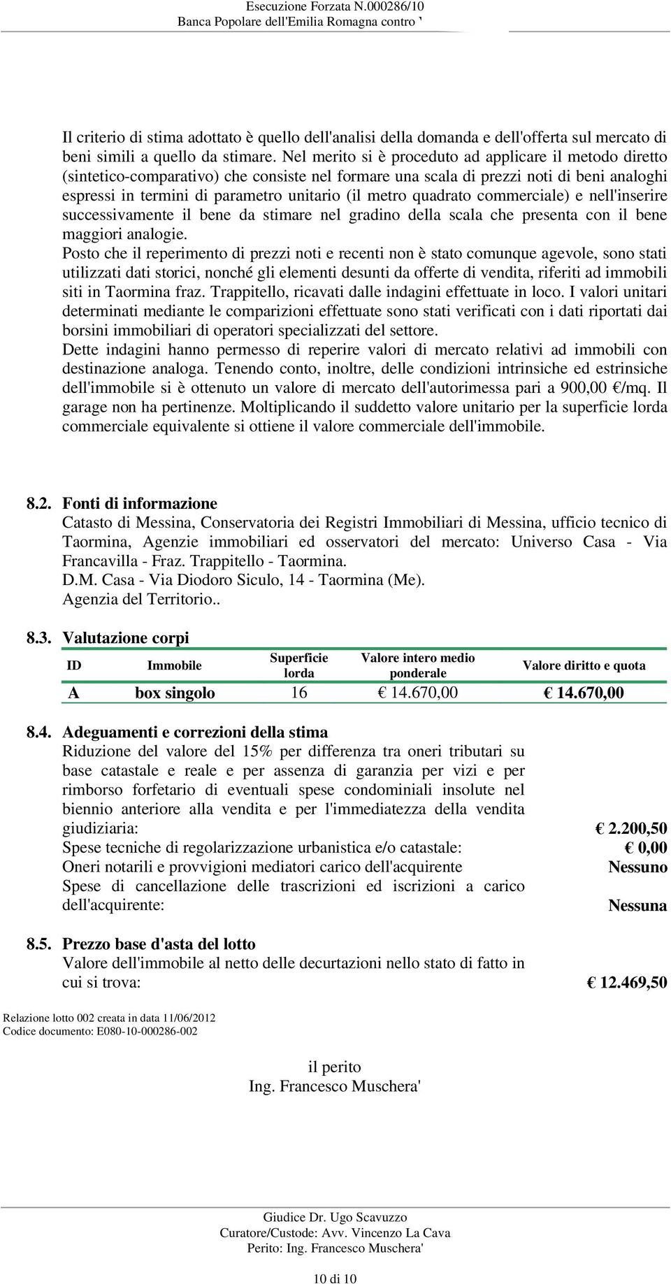 Nel merito si è proceduto ad applicare il metodo diretto (sintetico-comparativo) che consiste nel formare una scala di prezzi noti di beni analoghi espressi in termini di parametro unitario (il metro