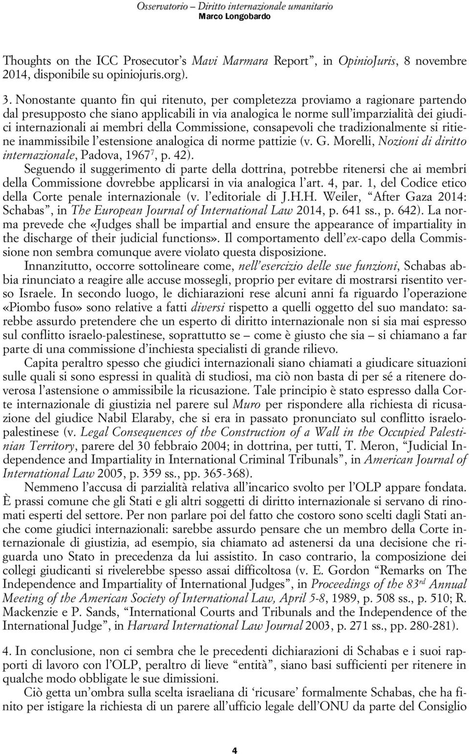 membri della Commissione, consapevoli che tradizionalmente si ritiene inammissibile l estensione analogica di norme pattizie (v. G. Morelli, Nozioni di diritto internazionale, Padova, 1967 7, p. 42).