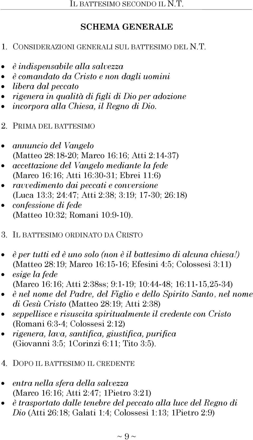 PRIMA DEL BATTESIMO annuncio del Vangelo (Matteo 28:18-20; Marco 16:16; Atti 2:14-37) accettazione del Vangelo mediante la fede (Marco 16:16; Atti 16:30-31; Ebrei 11:6) ravvedimento dai peccati e