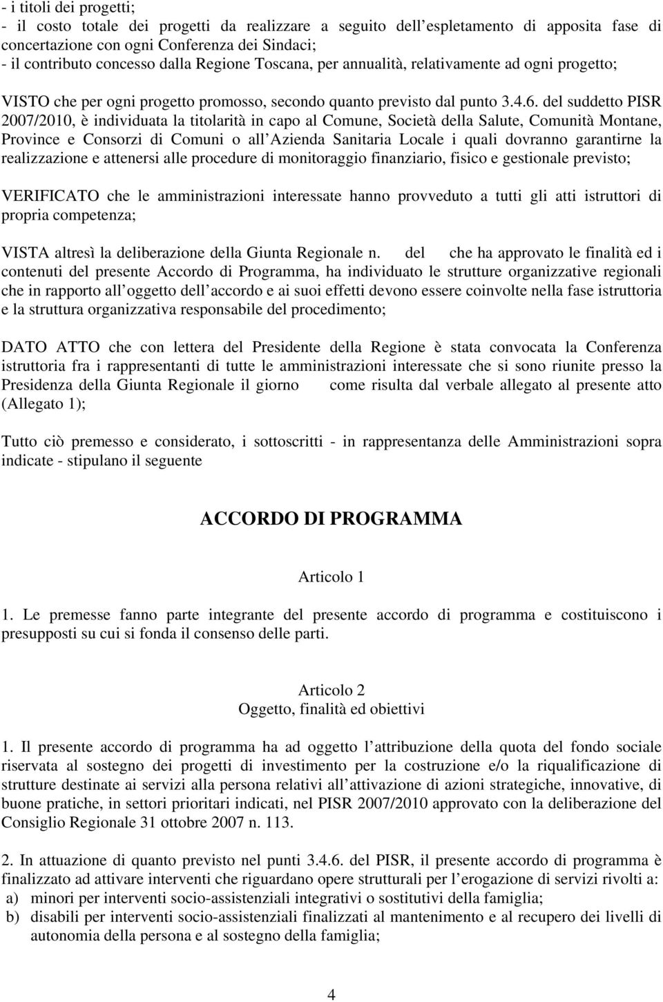 del suddetto PISR 2007/2010, è individuata la titolarità in capo al Comune, Società della Salute, Comunità Montane, Province e Consorzi di Comuni o all Azienda Sanitaria Locale i quali dovranno