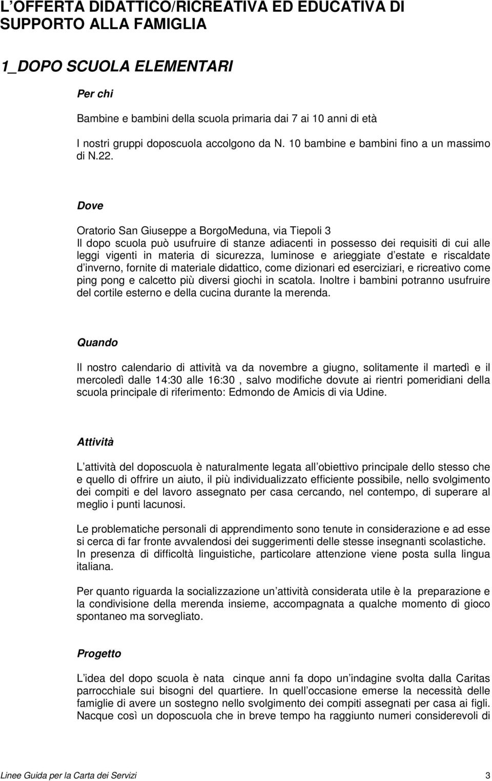 Dove Oratorio San Giuseppe a BorgoMeduna, via Tiepoli 3 Il dopo scuola può usufruire di stanze adiacenti in possesso dei requisiti di cui alle leggi vigenti in materia di sicurezza, luminose e