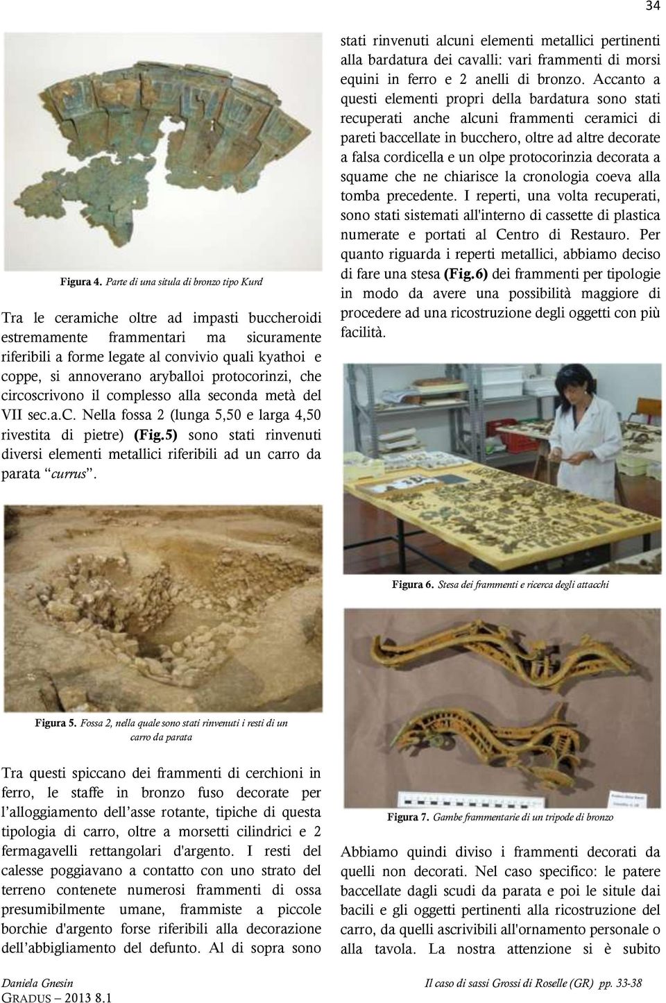 annoverano aryballoi protocorinzi, che circoscrivono il complesso alla seconda metà del VII sec.a.c. Nella fossa 2 (lunga 5,50 e larga 4,50 rivestita di pietre) (Fig.