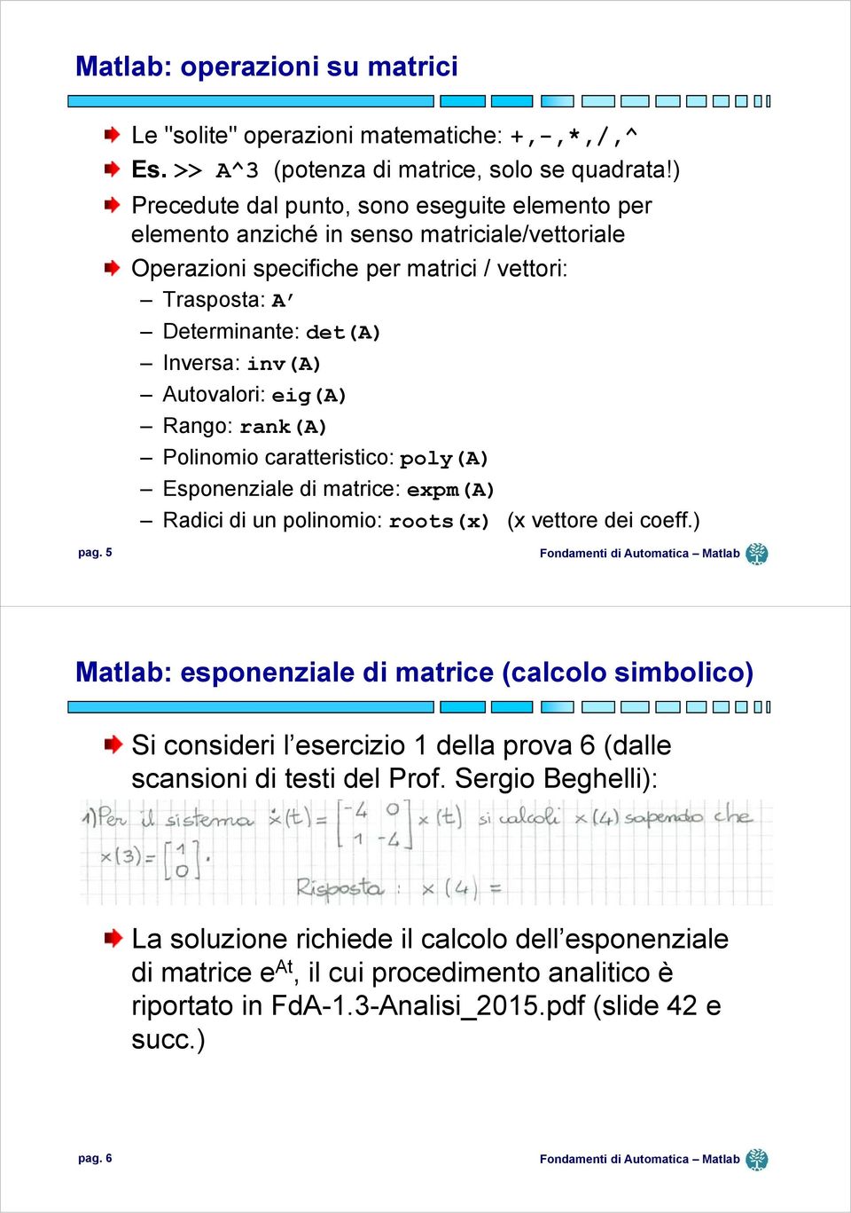 Autovalori: eig(a) Rango: rank(a) Polinomio caratteristico: poly(a) Esponenziale di matrice: expm(a) Radici di un polinomio: roots(x) (x vettore dei coeff.) pag.